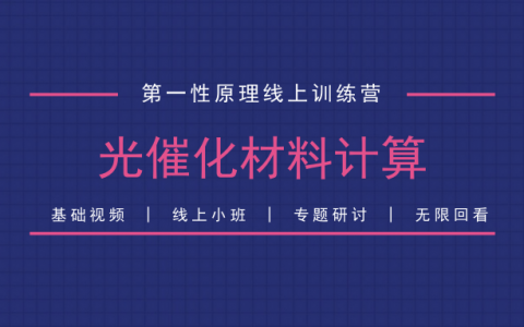 基础视频+线上小班+专题研讨 光催化材料计算线上训练营开营
